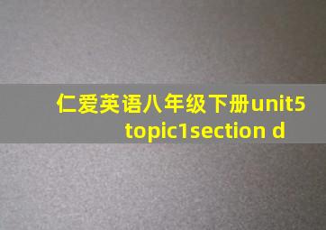 仁爱英语八年级下册unit5topic1section d